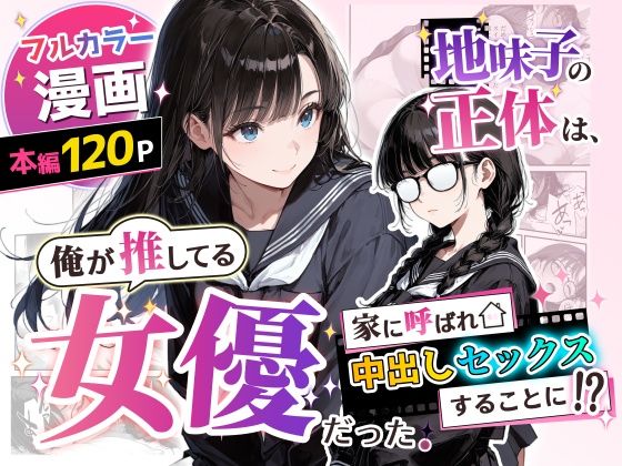 地味子の正体は、俺が推してる女優だった。家に呼ばれ中出しセックスすることに!?