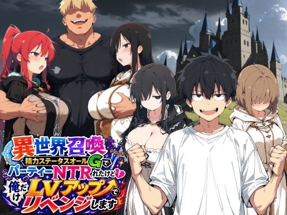 異世界召喚 精力ステータスオールGでパーティーNTRれたけど俺だけLVアップでリベンジします
